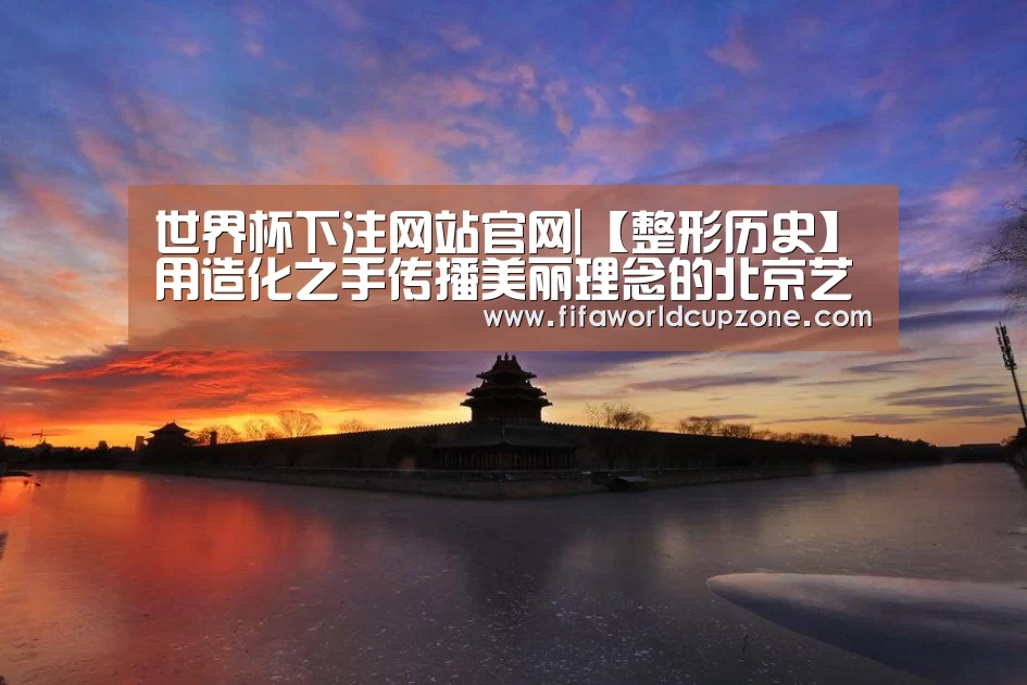 世界杯下注网站官网|【整形历史】用造化之手传播美丽理念的北京艺星医疗美容医院(图2) 世界杯投注站